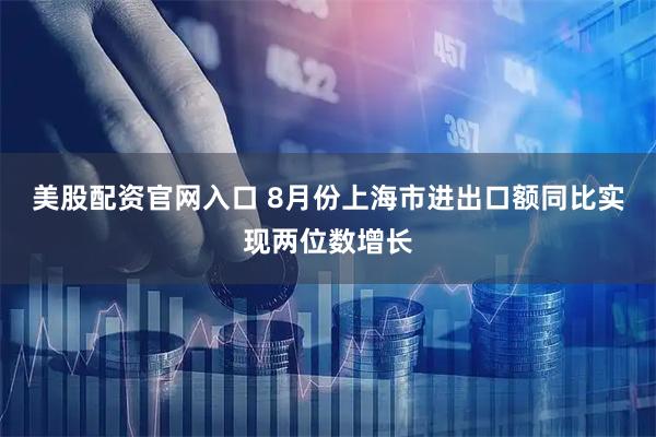美股配资官网入口 8月份上海市进出口额同比实现两位数增长
