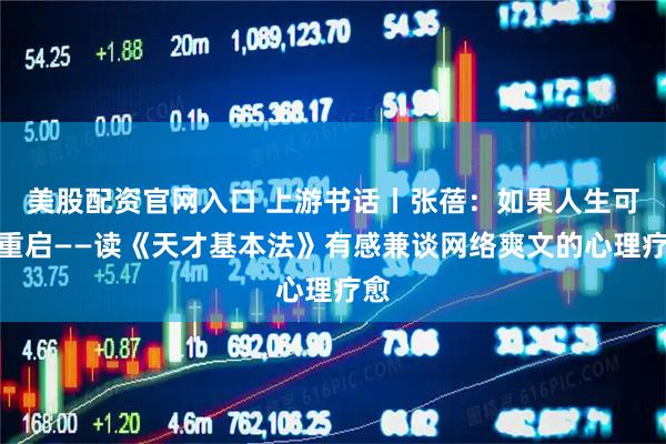 美股配资官网入口 上游书话丨张蓓：如果人生可以重启——读《天才基本法》有感兼谈网络爽文的心理疗愈