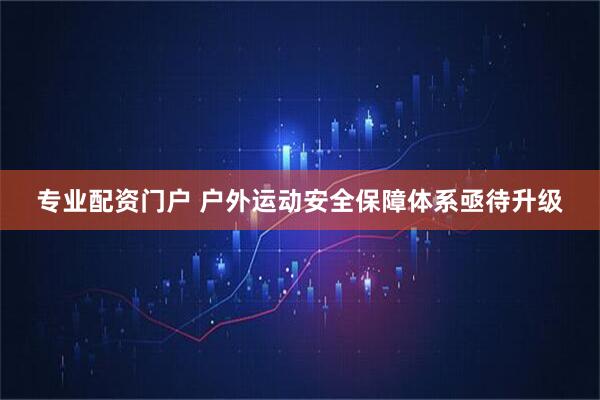 专业配资门户 户外运动安全保障体系亟待升级