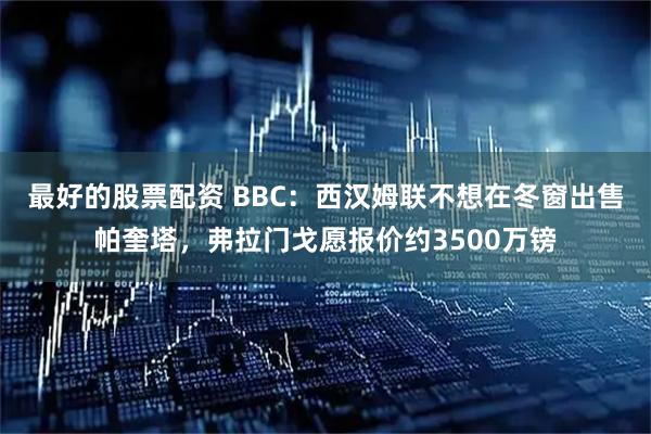 最好的股票配资 BBC：西汉姆联不想在冬窗出售帕奎塔，弗拉门戈愿报价约3500万镑